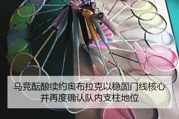 马竞酝酿续约奥布拉克以稳固门线核心并再度确认队内支柱地位