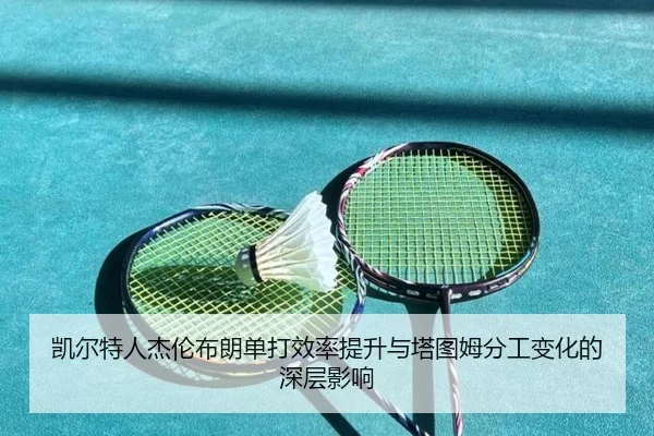 凯尔特人杰伦布朗单打效率提升与塔图姆分工变化的深层影响