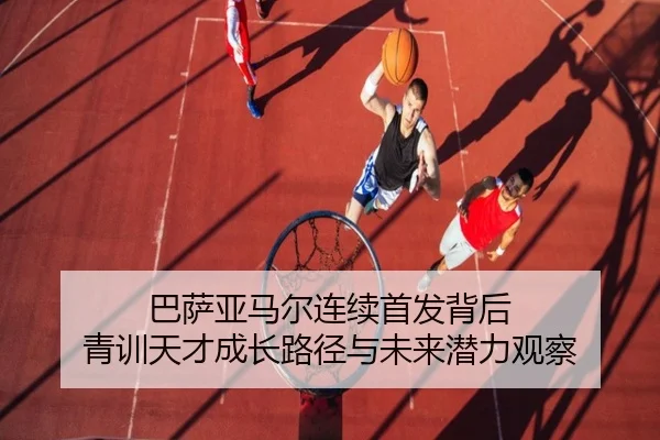 巴萨亚马尔连续首发背后 青训天才成长路径与未来潜力观察