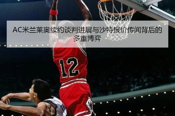 AC米兰莱奥续约谈判进展与沙特报价传闻背后的多重博弈