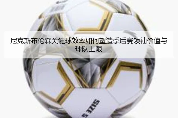 尼克斯布伦森关键球效率如何塑造季后赛领袖价值与球队上限