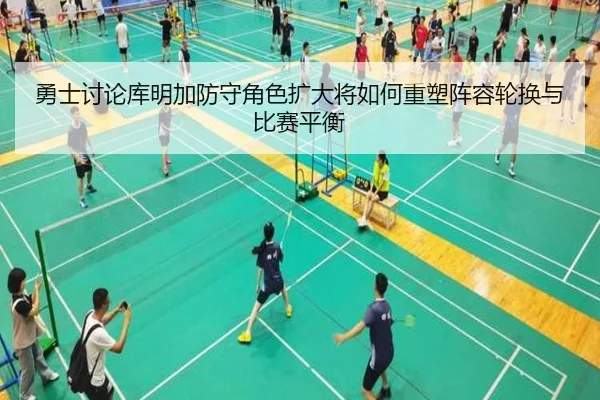 勇士讨论库明加防守角色扩大将如何重塑阵容轮换与比赛平衡