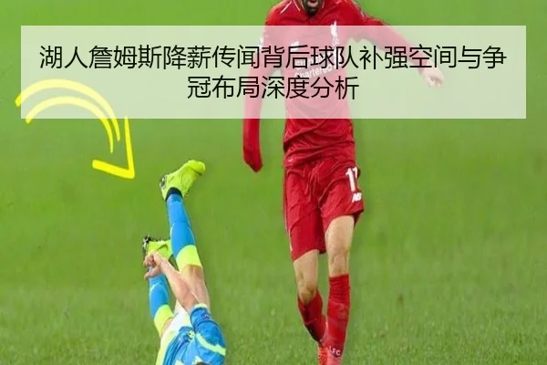 湖人詹姆斯降薪传闻背后球队补强空间与争冠布局深度分析