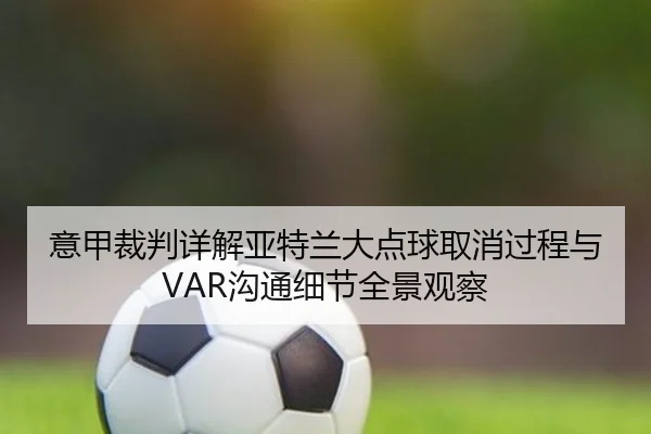 意甲裁判详解亚特兰大点球取消过程与VAR沟通细节全景观察